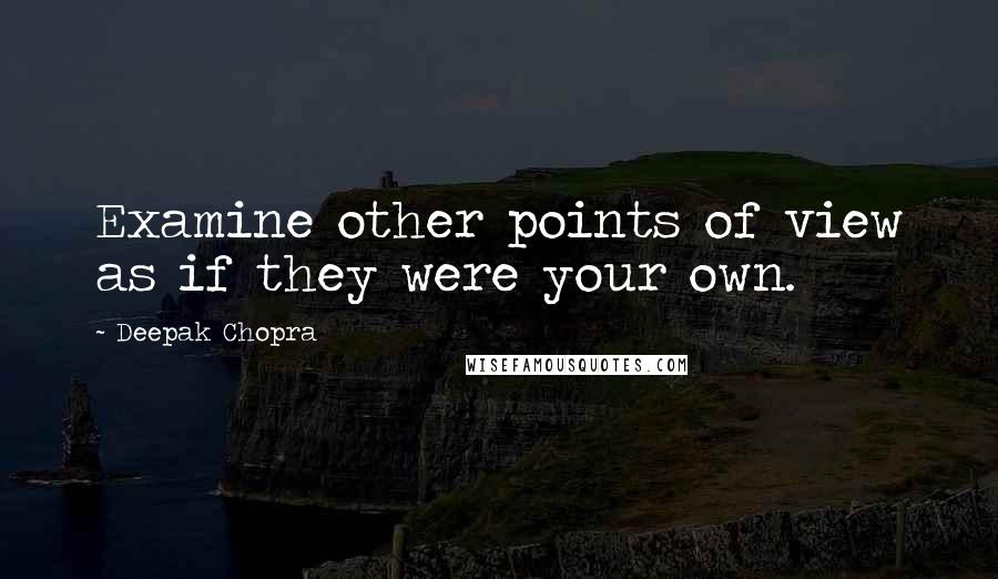 Deepak Chopra Quotes: Examine other points of view as if they were your own.