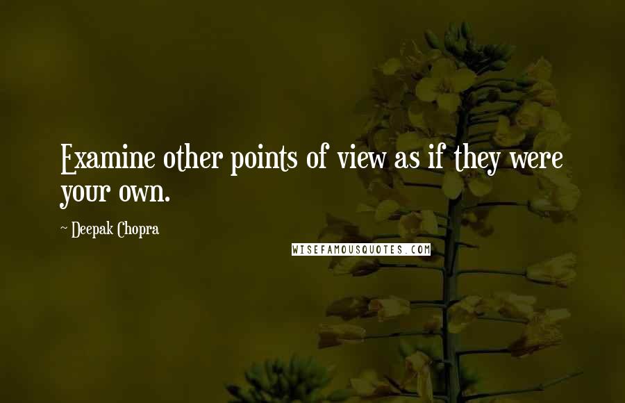 Deepak Chopra Quotes: Examine other points of view as if they were your own.