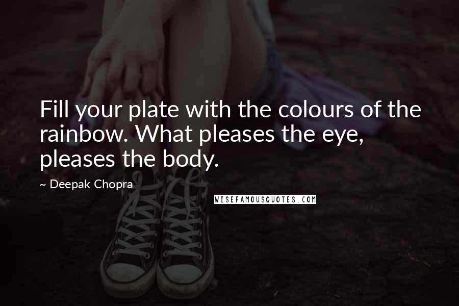 Deepak Chopra Quotes: Fill your plate with the colours of the rainbow. What pleases the eye, pleases the body.