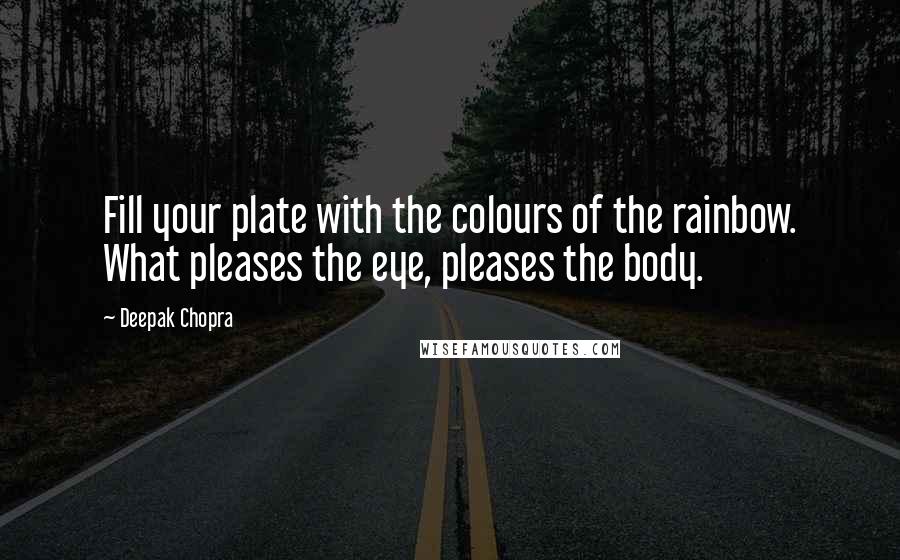 Deepak Chopra Quotes: Fill your plate with the colours of the rainbow. What pleases the eye, pleases the body.