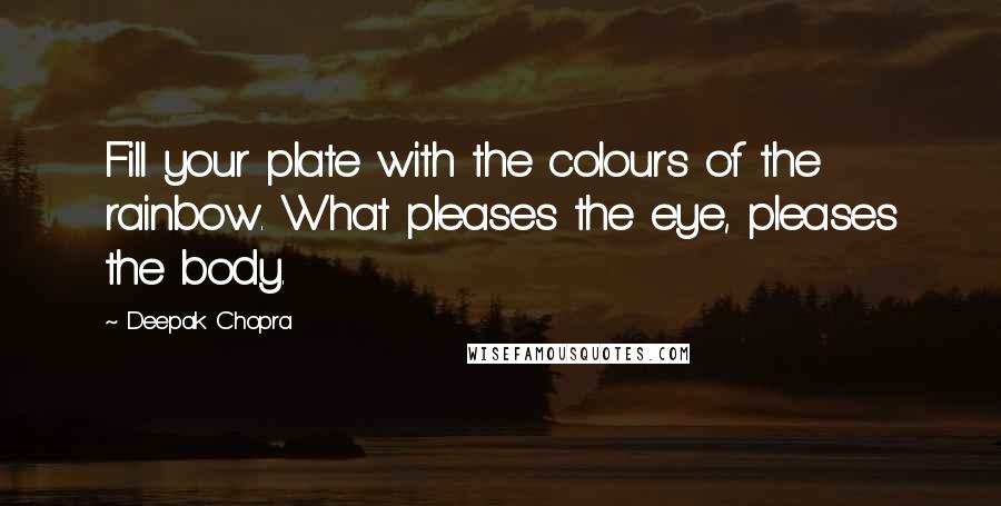 Deepak Chopra Quotes: Fill your plate with the colours of the rainbow. What pleases the eye, pleases the body.