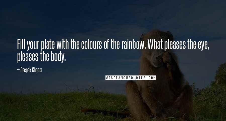 Deepak Chopra Quotes: Fill your plate with the colours of the rainbow. What pleases the eye, pleases the body.