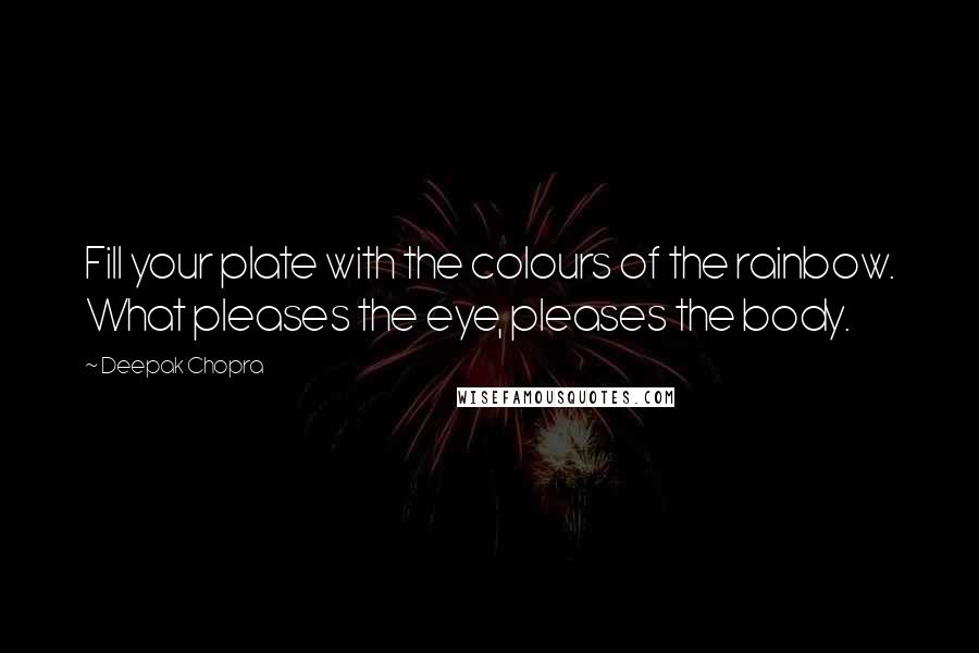 Deepak Chopra Quotes: Fill your plate with the colours of the rainbow. What pleases the eye, pleases the body.