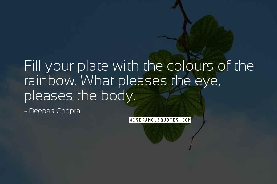 Deepak Chopra Quotes: Fill your plate with the colours of the rainbow. What pleases the eye, pleases the body.