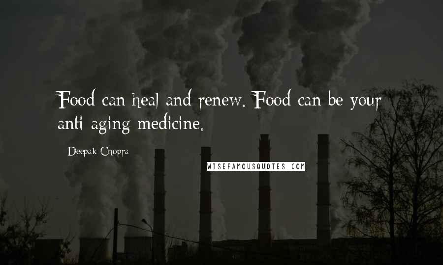 Deepak Chopra Quotes: Food can heal and renew. Food can be your anti-aging medicine.