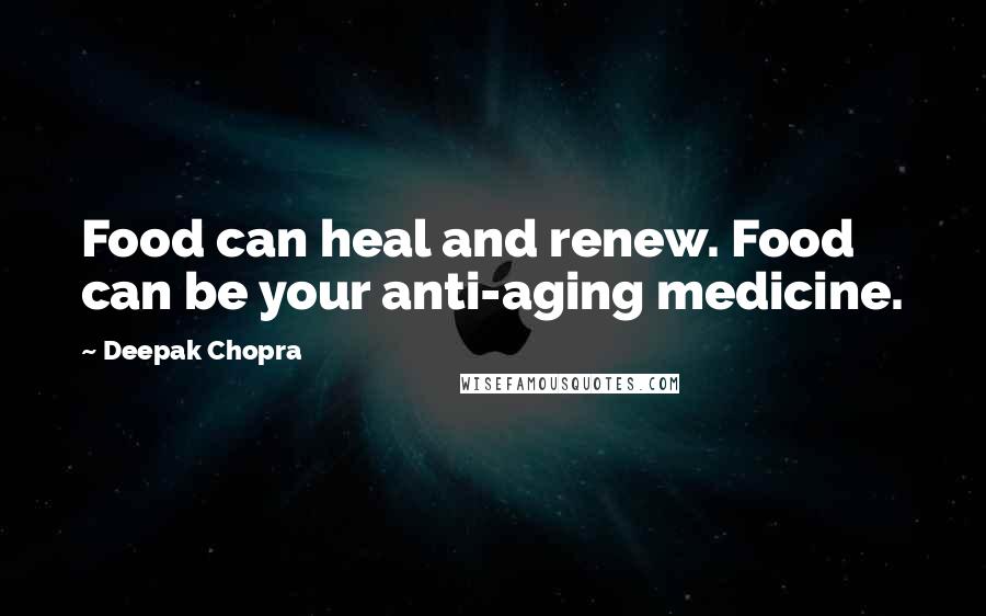 Deepak Chopra Quotes: Food can heal and renew. Food can be your anti-aging medicine.