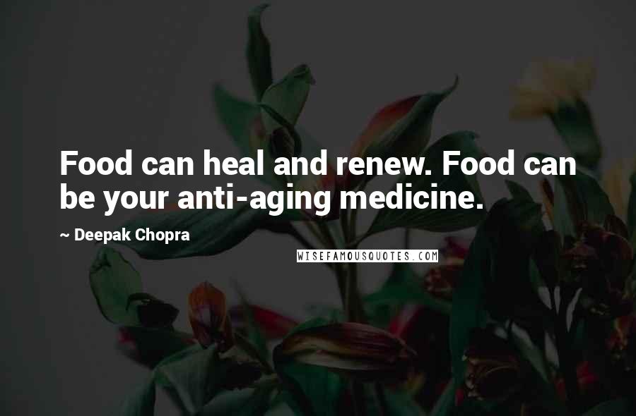 Deepak Chopra Quotes: Food can heal and renew. Food can be your anti-aging medicine.