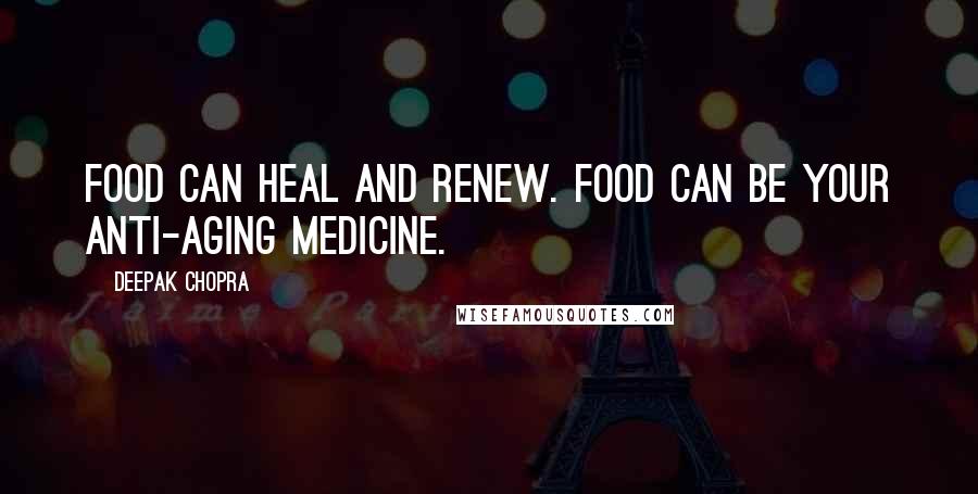 Deepak Chopra Quotes: Food can heal and renew. Food can be your anti-aging medicine.