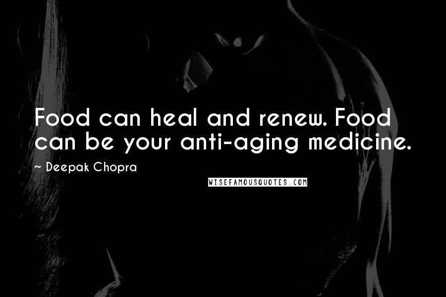 Deepak Chopra Quotes: Food can heal and renew. Food can be your anti-aging medicine.