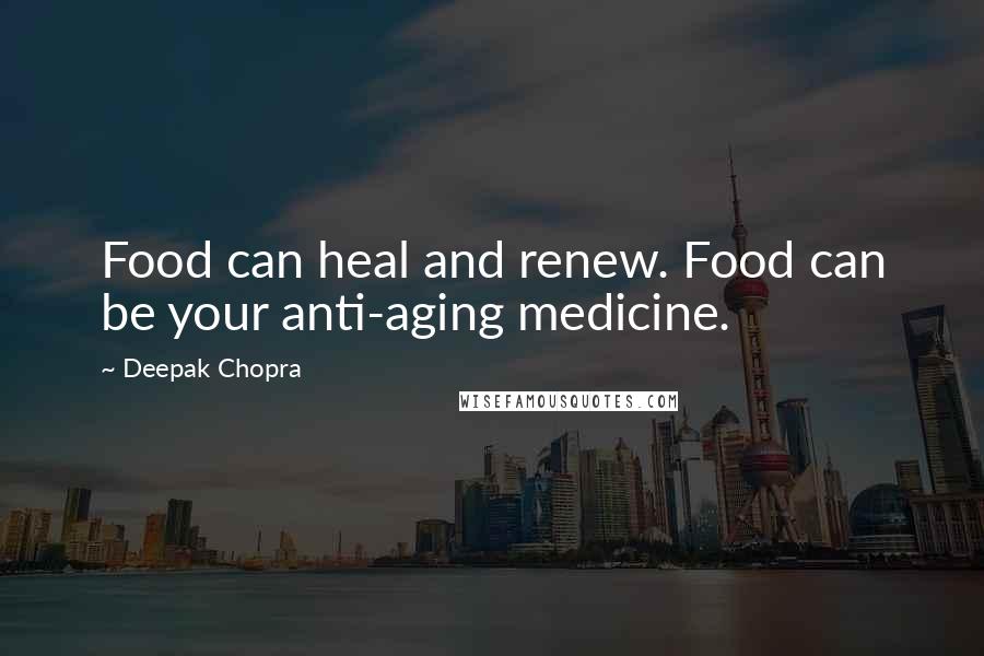 Deepak Chopra Quotes: Food can heal and renew. Food can be your anti-aging medicine.