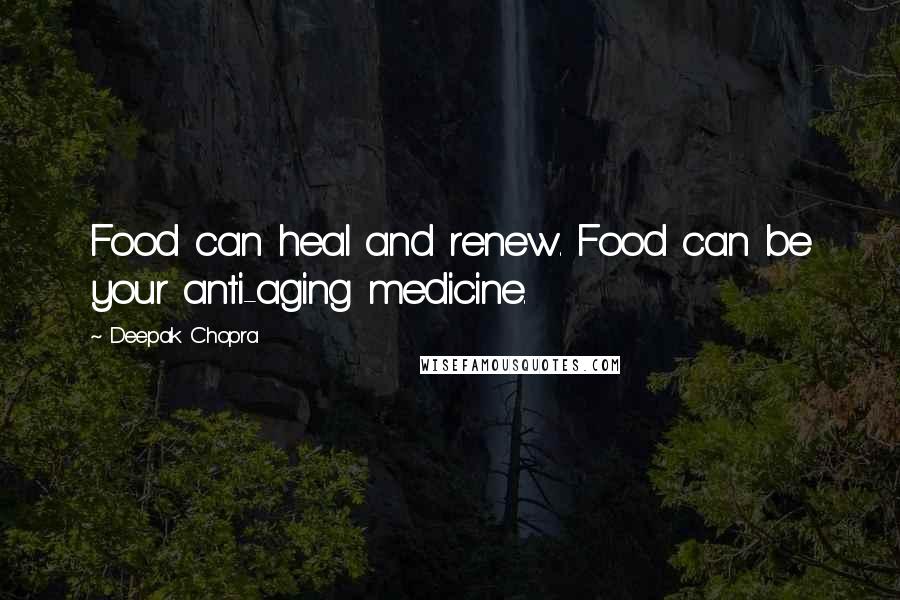 Deepak Chopra Quotes: Food can heal and renew. Food can be your anti-aging medicine.