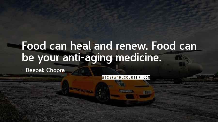 Deepak Chopra Quotes: Food can heal and renew. Food can be your anti-aging medicine.