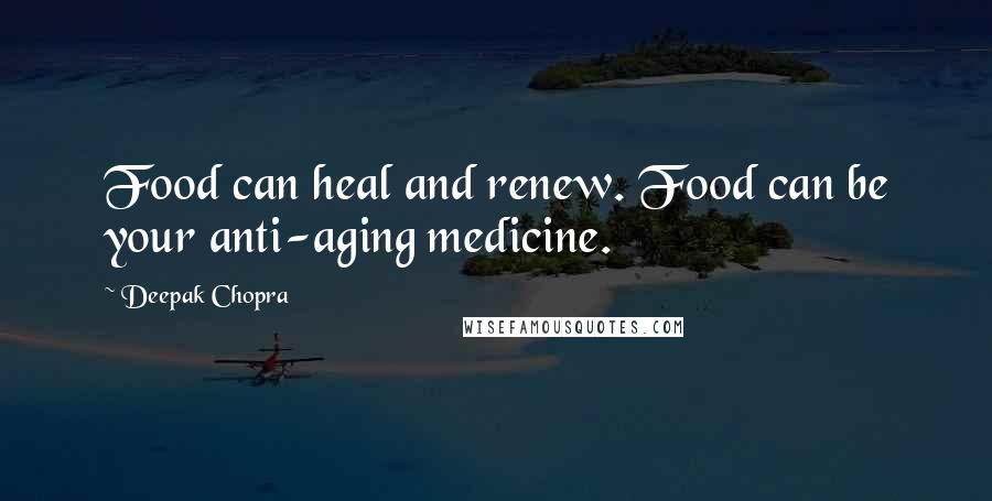 Deepak Chopra Quotes: Food can heal and renew. Food can be your anti-aging medicine.