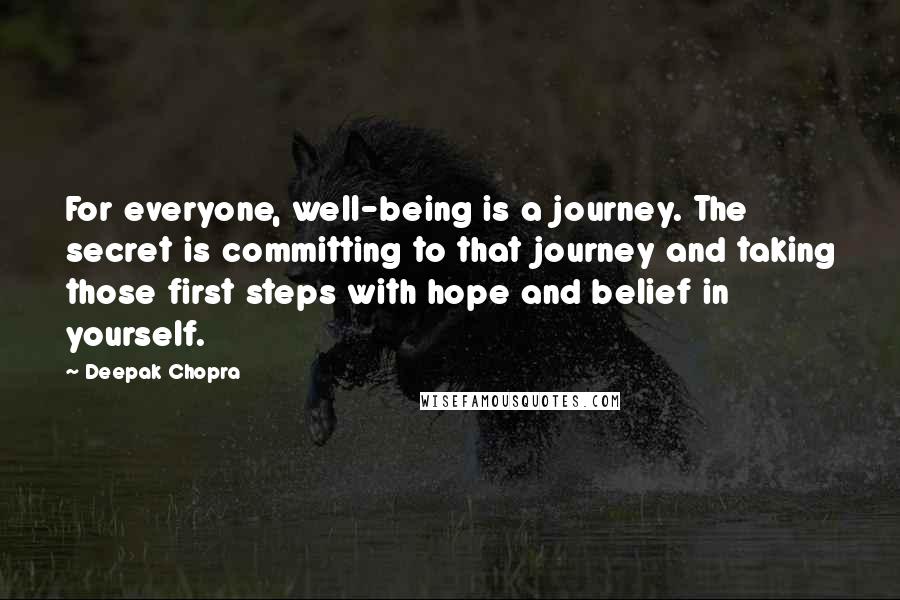 Deepak Chopra Quotes: For everyone, well-being is a journey. The secret is committing to that journey and taking those first steps with hope and belief in yourself.