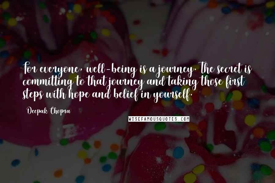 Deepak Chopra Quotes: For everyone, well-being is a journey. The secret is committing to that journey and taking those first steps with hope and belief in yourself.