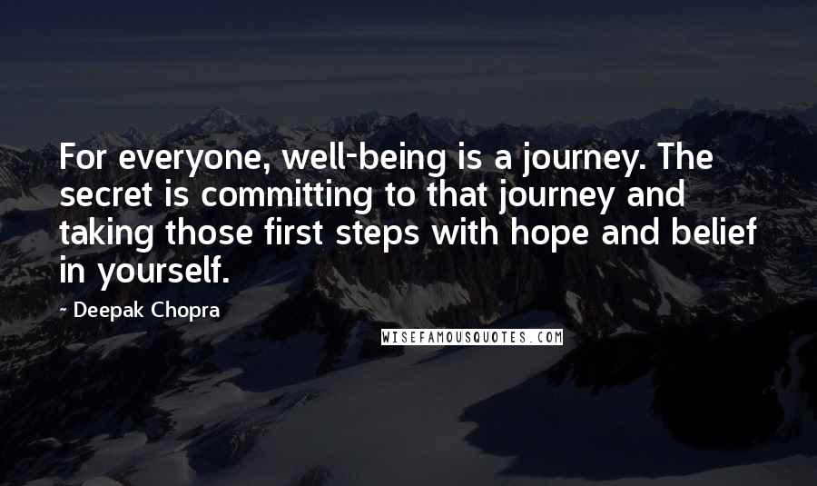 Deepak Chopra Quotes: For everyone, well-being is a journey. The secret is committing to that journey and taking those first steps with hope and belief in yourself.