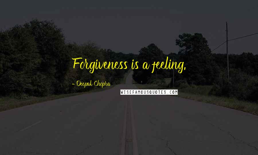 Deepak Chopra Quotes: Forgiveness is a feeling.