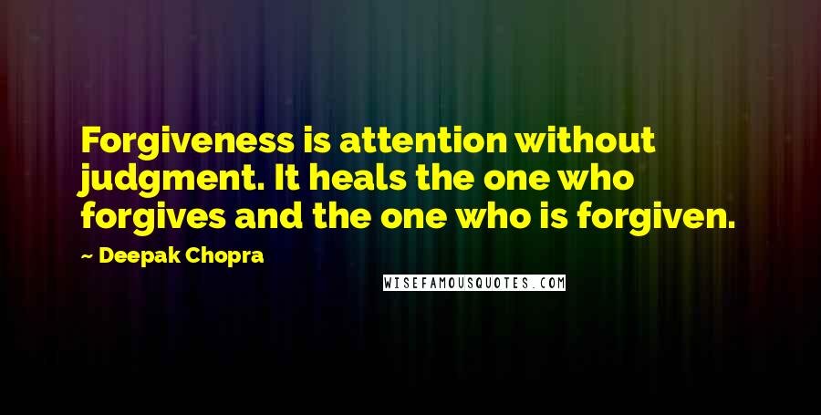 Deepak Chopra Quotes: Forgiveness is attention without judgment. It heals the one who forgives and the one who is forgiven.