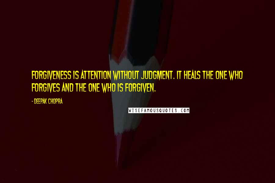 Deepak Chopra Quotes: Forgiveness is attention without judgment. It heals the one who forgives and the one who is forgiven.