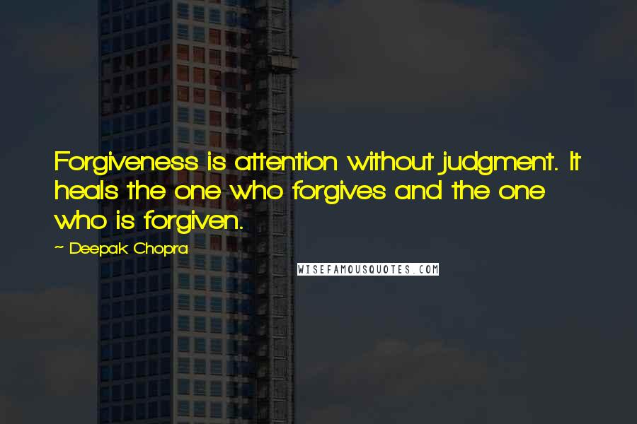 Deepak Chopra Quotes: Forgiveness is attention without judgment. It heals the one who forgives and the one who is forgiven.
