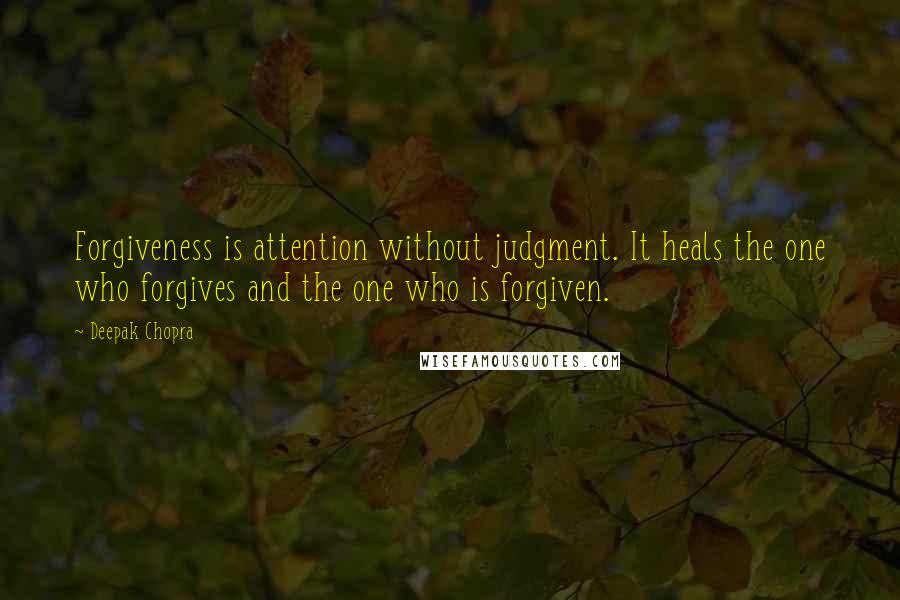 Deepak Chopra Quotes: Forgiveness is attention without judgment. It heals the one who forgives and the one who is forgiven.