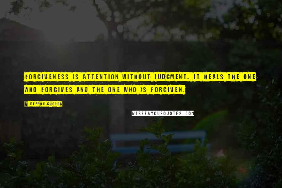 Deepak Chopra Quotes: Forgiveness is attention without judgment. It heals the one who forgives and the one who is forgiven.