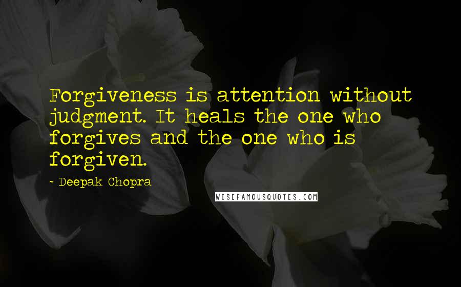 Deepak Chopra Quotes: Forgiveness is attention without judgment. It heals the one who forgives and the one who is forgiven.