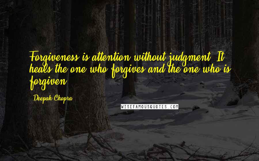 Deepak Chopra Quotes: Forgiveness is attention without judgment. It heals the one who forgives and the one who is forgiven.