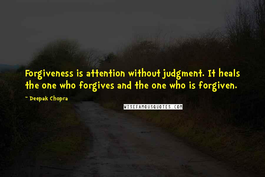 Deepak Chopra Quotes: Forgiveness is attention without judgment. It heals the one who forgives and the one who is forgiven.