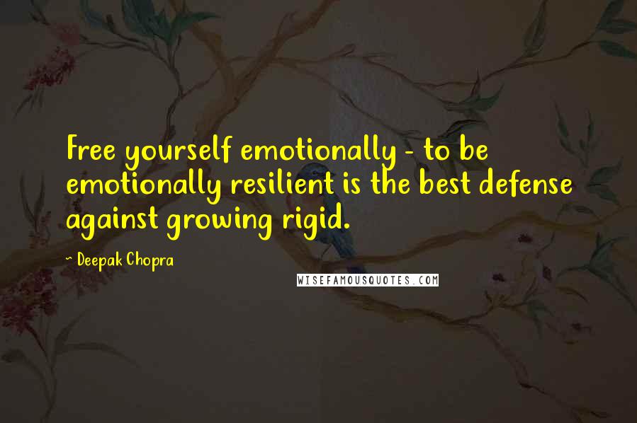 Deepak Chopra Quotes: Free yourself emotionally - to be emotionally resilient is the best defense against growing rigid.