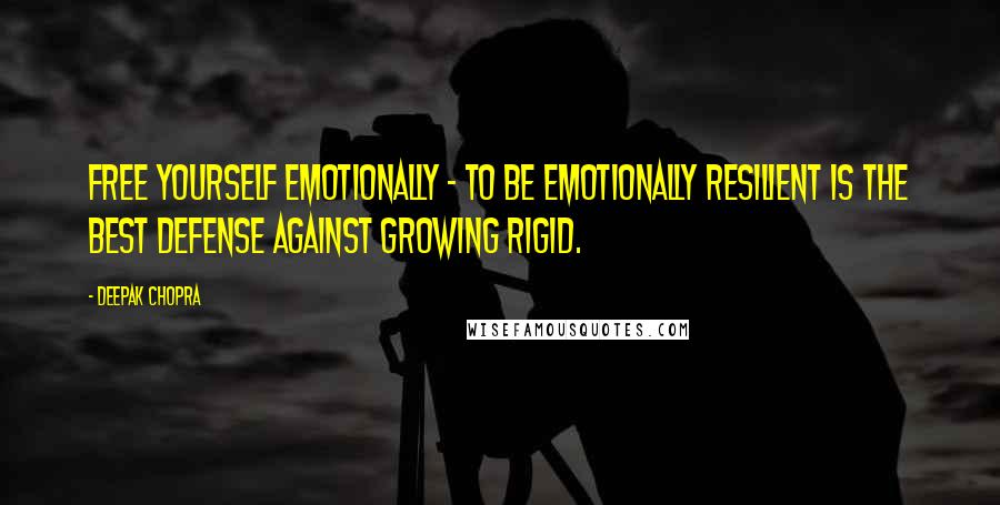 Deepak Chopra Quotes: Free yourself emotionally - to be emotionally resilient is the best defense against growing rigid.