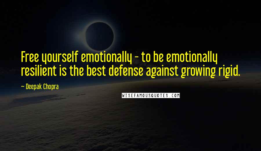 Deepak Chopra Quotes: Free yourself emotionally - to be emotionally resilient is the best defense against growing rigid.