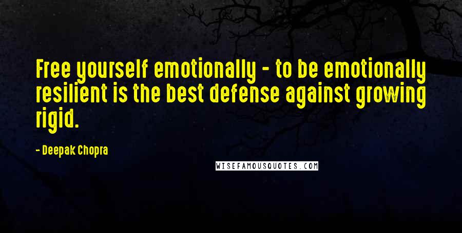 Deepak Chopra Quotes: Free yourself emotionally - to be emotionally resilient is the best defense against growing rigid.