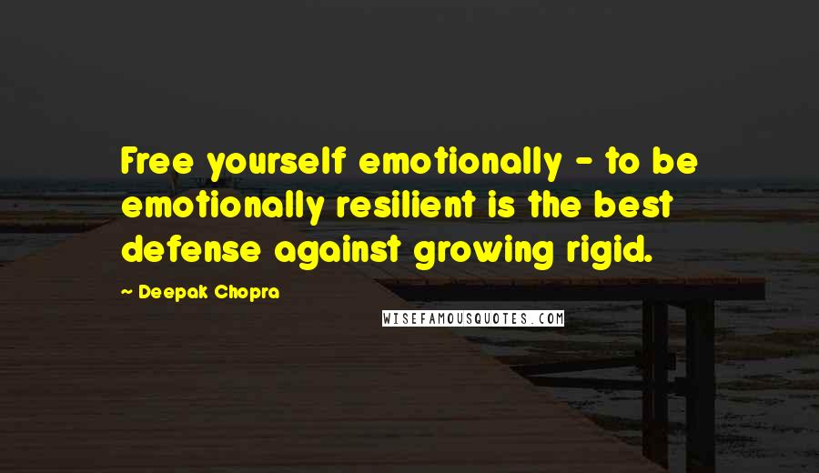 Deepak Chopra Quotes: Free yourself emotionally - to be emotionally resilient is the best defense against growing rigid.