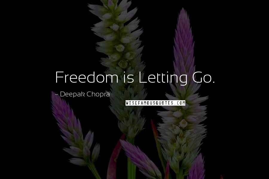 Deepak Chopra Quotes: Freedom is Letting Go.