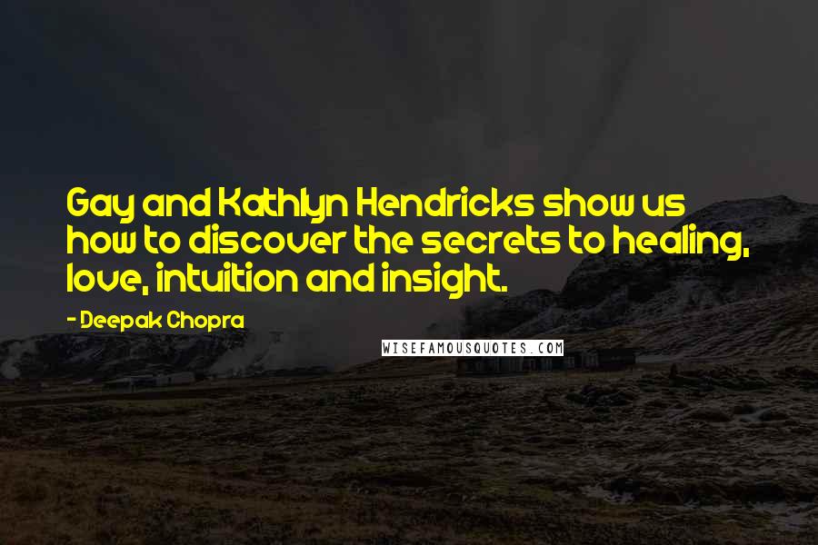Deepak Chopra Quotes: Gay and Kathlyn Hendricks show us how to discover the secrets to healing, love, intuition and insight.