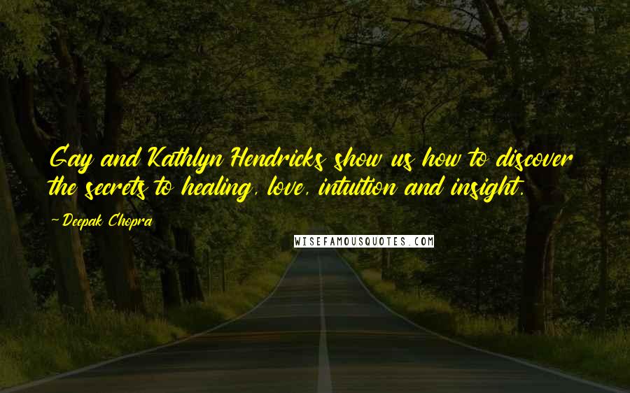 Deepak Chopra Quotes: Gay and Kathlyn Hendricks show us how to discover the secrets to healing, love, intuition and insight.