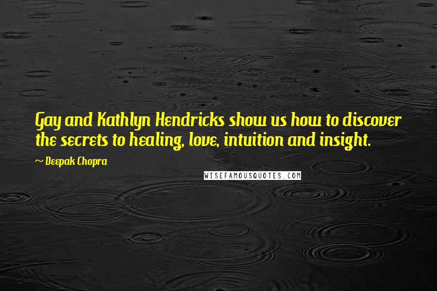 Deepak Chopra Quotes: Gay and Kathlyn Hendricks show us how to discover the secrets to healing, love, intuition and insight.