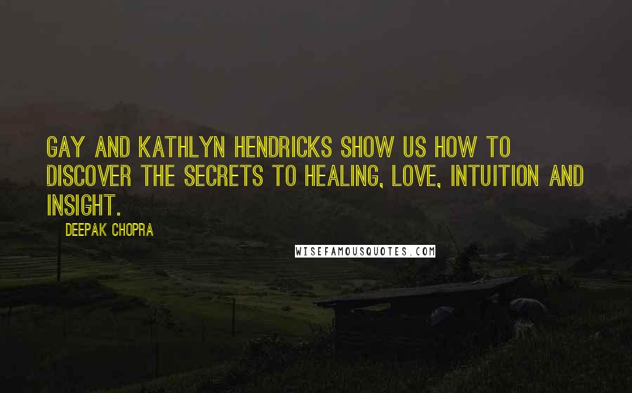 Deepak Chopra Quotes: Gay and Kathlyn Hendricks show us how to discover the secrets to healing, love, intuition and insight.