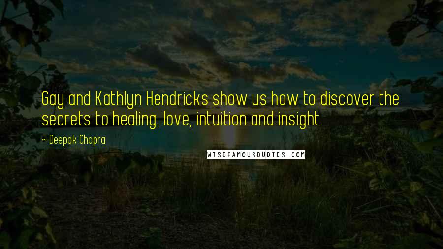 Deepak Chopra Quotes: Gay and Kathlyn Hendricks show us how to discover the secrets to healing, love, intuition and insight.