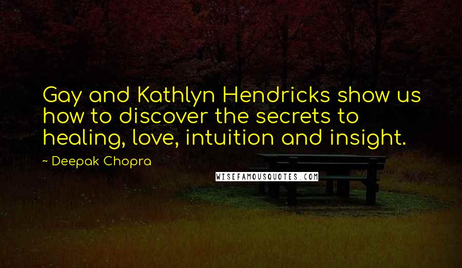 Deepak Chopra Quotes: Gay and Kathlyn Hendricks show us how to discover the secrets to healing, love, intuition and insight.