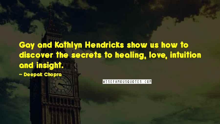 Deepak Chopra Quotes: Gay and Kathlyn Hendricks show us how to discover the secrets to healing, love, intuition and insight.