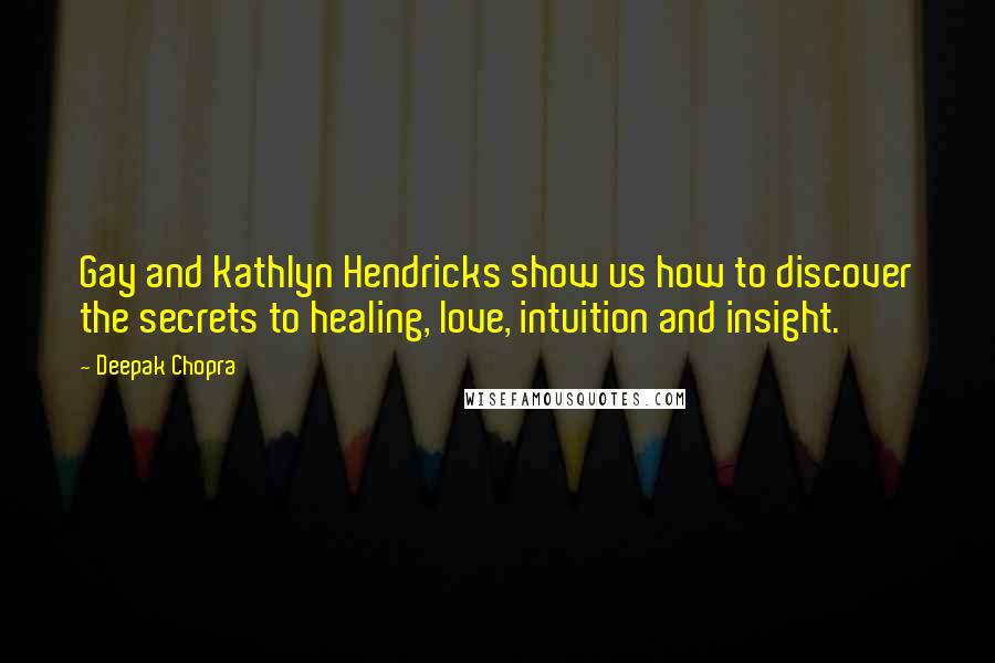 Deepak Chopra Quotes: Gay and Kathlyn Hendricks show us how to discover the secrets to healing, love, intuition and insight.