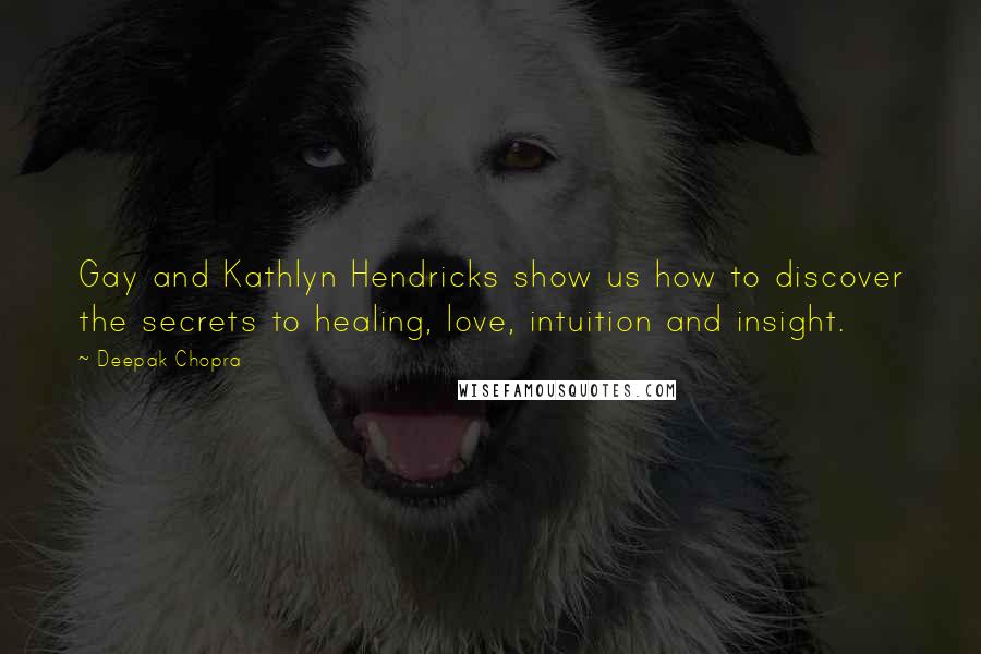 Deepak Chopra Quotes: Gay and Kathlyn Hendricks show us how to discover the secrets to healing, love, intuition and insight.