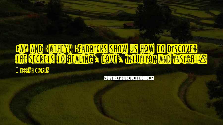 Deepak Chopra Quotes: Gay and Kathlyn Hendricks show us how to discover the secrets to healing, love, intuition and insight.