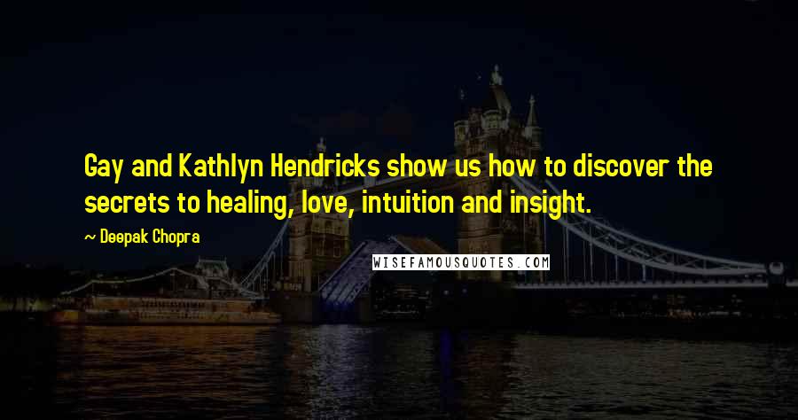 Deepak Chopra Quotes: Gay and Kathlyn Hendricks show us how to discover the secrets to healing, love, intuition and insight.