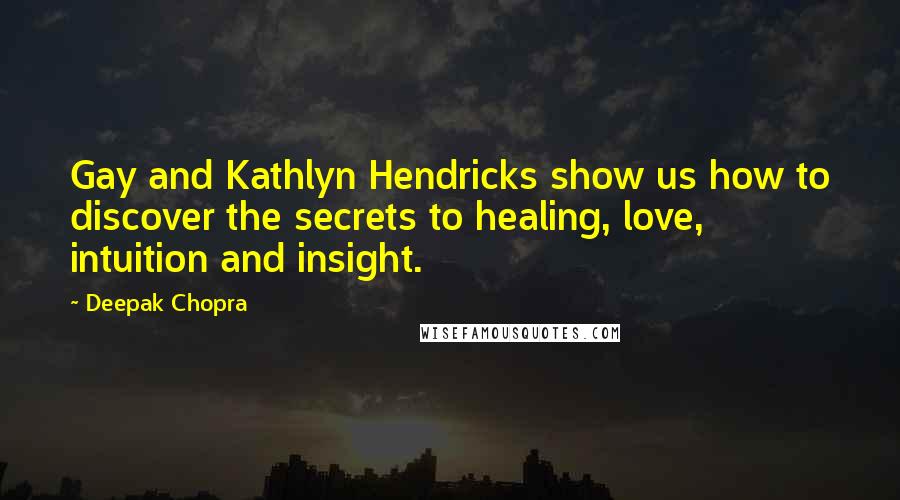 Deepak Chopra Quotes: Gay and Kathlyn Hendricks show us how to discover the secrets to healing, love, intuition and insight.