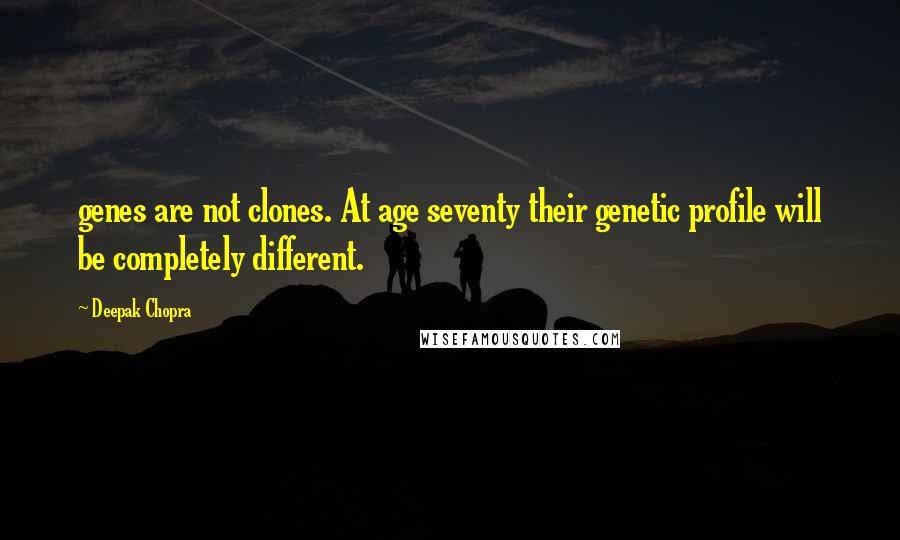 Deepak Chopra Quotes: genes are not clones. At age seventy their genetic profile will be completely different.