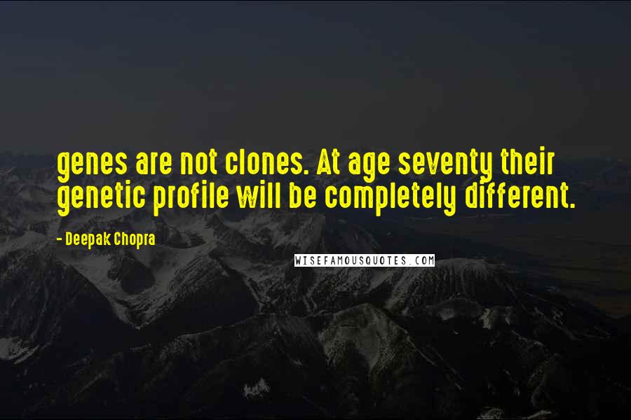 Deepak Chopra Quotes: genes are not clones. At age seventy their genetic profile will be completely different.
