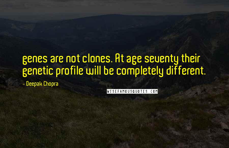 Deepak Chopra Quotes: genes are not clones. At age seventy their genetic profile will be completely different.